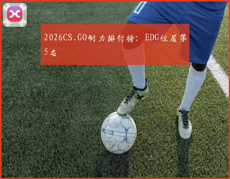 2026CS_GO耐力排行榜：EDG位居第5名