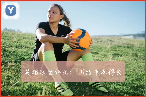 英雄联盟评论：IG的节奏得失