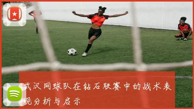 武汉网球队在钻石联赛中的战术表现分析与启示